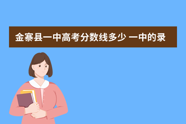 金寨县一中高考分数线多少 一中的录取分数线是几个
